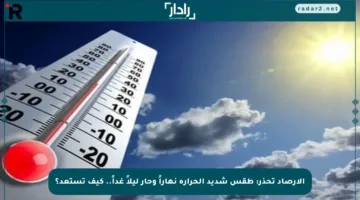 الأرصاد تحذر: طقس شديد الحرارة نهاراً وحار ليلاً غداً.. كيف تستعد؟